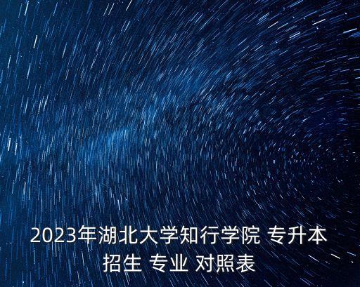 2023年湖北大學(xué)知行學(xué)院 專升本招生 專業(yè) 對照表