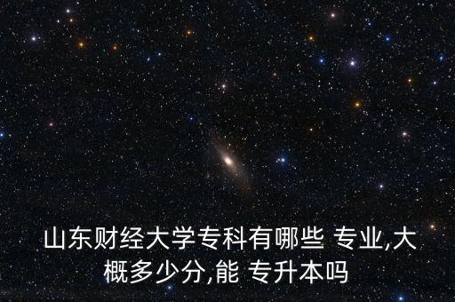 山東財經(jīng)大學(xué)專升本專業(yè)錄取分數(shù)線2015,內(nèi)蒙古財經(jīng)大學(xué)專升本錄取分數(shù)線