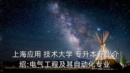  上海應用 技術大學 專升本專業(yè)介紹:電氣工程及其自動化專業(yè)