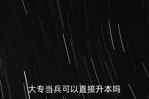 大專(zhuān)當(dāng)兵可以直接升本嗎
