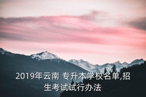 2019年云南 專升本學校名單,招生考試試行辦法