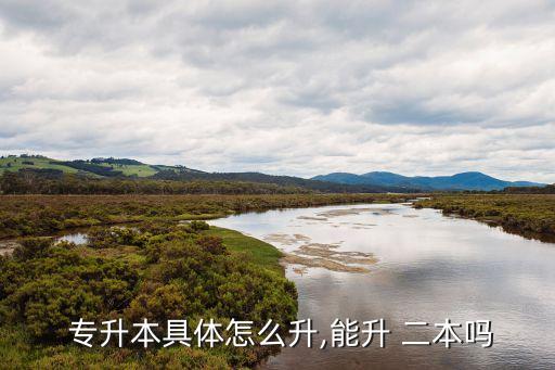  專(zhuān)升本具體怎么升,能升 二本嗎