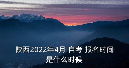 陜西2022年4月 自考 報名時間是什么時候