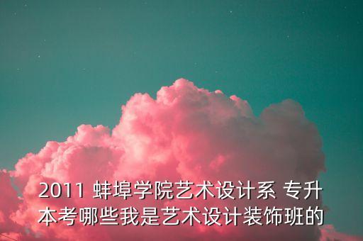 2011 蚌埠學院藝術設計系 專升本考哪些我是藝術設計裝飾班的