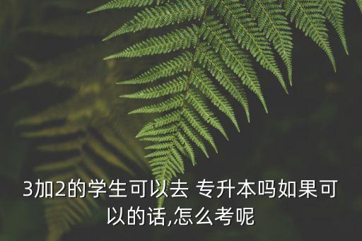福建3 2專升本怎么樣,2023福建專升本可以考哪些學校