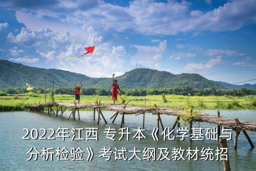 2022年江西 專升本《化學(xué)基礎(chǔ)與分析檢驗(yàn)》考試大綱及教材統(tǒng)招