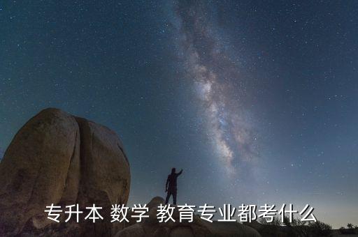 數(shù)學教育可以專升本嗎,黑龍江數(shù)學教育專升本對照表