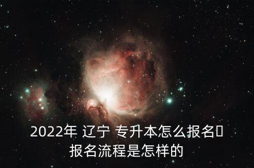 2022年 遼寧 專升本怎么報(bào)名?報(bào)名流程是怎樣的