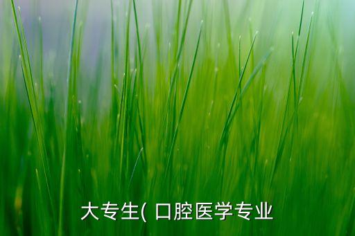 大專生( 口腔醫(yī)學專業(yè)