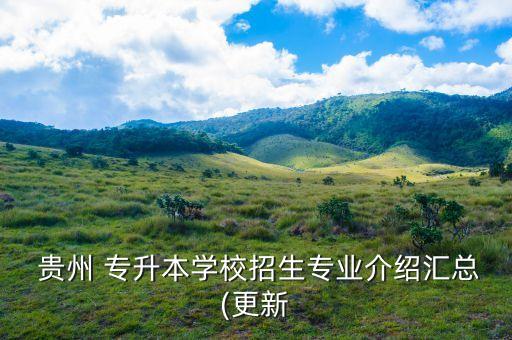  貴州 專(zhuān)升本學(xué)校招生專(zhuān)業(yè)介紹匯總(更新