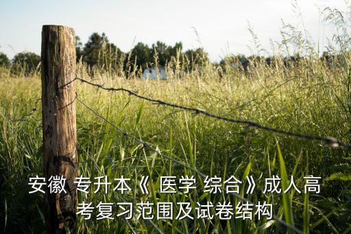 安徽 專(zhuān)升本《 醫(yī)學(xué) 綜合》成人高考復(fù)習(xí)范圍及試卷結(jié)構(gòu)