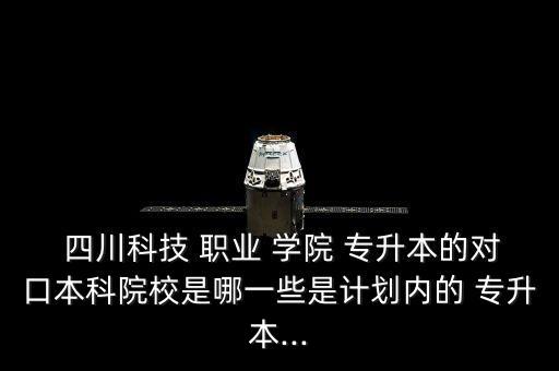 四川科技職業(yè)學院專升本競爭大不大