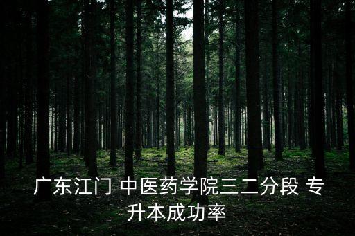  廣東江門 中醫(yī)藥學院三二分段 專升本成功率