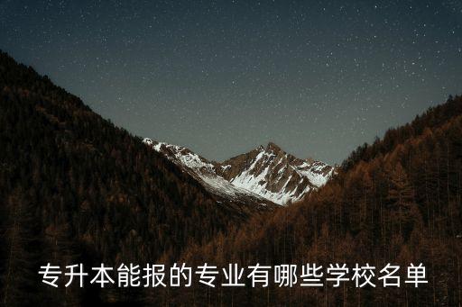  專升本能報的專業(yè)有哪些學(xué)校名單