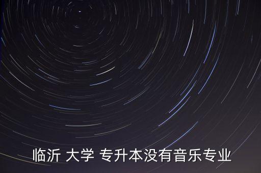  臨沂 大學(xué) 專升本沒有音樂專業(yè)