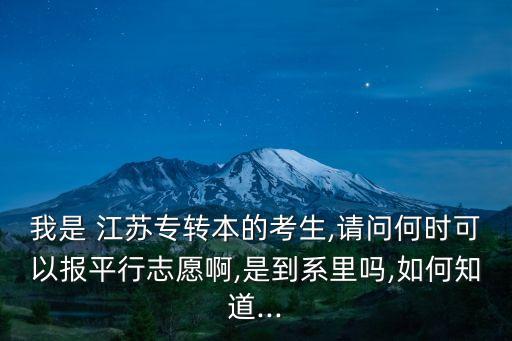 我是 江蘇專轉(zhuǎn)本的考生,請(qǐng)問(wèn)何時(shí)可以報(bào)平行志愿啊,是到系里嗎,如何知道...