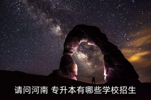 請(qǐng)問河南 專升本有哪些學(xué)校招生