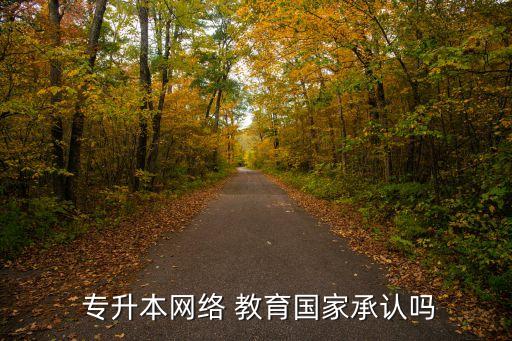  專升本網(wǎng)絡 教育國家承認嗎