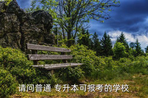 請問普通 專升本可報考的學校