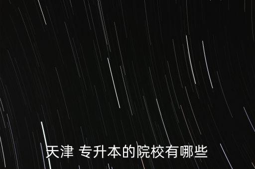 天津 專升本的院校有哪些