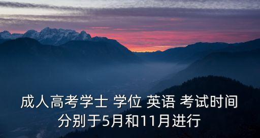 成人高考學(xué)士 學(xué)位 英語 考試時間分別于5月和11月進行