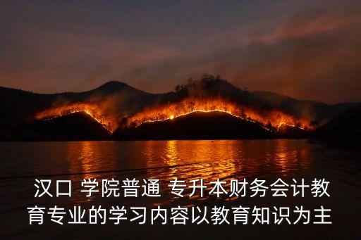  漢口 學(xué)院普通 專升本財務(wù)會計教育專業(yè)的學(xué)習(xí)內(nèi)容以教育知識為主
