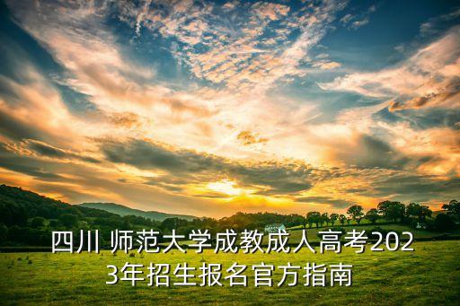  四川 師范大學(xué)成教成人高考2023年招生報(bào)名官方指南