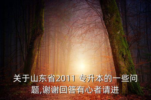 關(guān)于山東省2011 專升本的一些問題,謝謝回答有心者請進