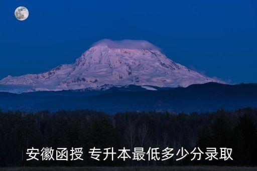 安徽函授 專(zhuān)升本最低多少分錄取