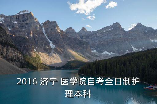 2016 濟寧 醫(yī)學(xué)院自考全日制護(hù)理本科