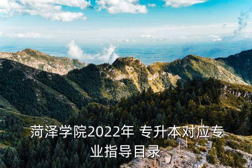  菏澤學院2022年 專升本對應專業(yè)指導目錄