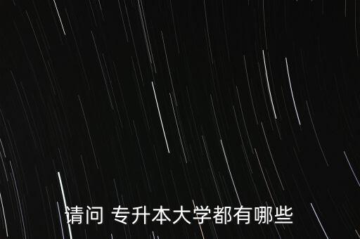請(qǐng)問(wèn) 專(zhuān)升本大學(xué)都有哪些