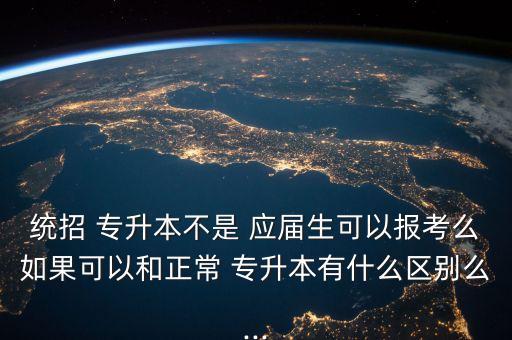 統(tǒng)招 專升本不是 應(yīng)屆生可以報(bào)考么如果可以和正常 專升本有什么區(qū)別么...