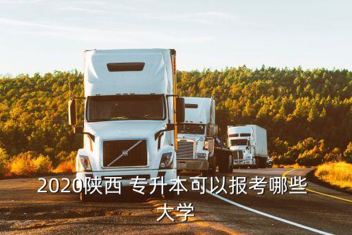 2020陜西 專升本可以報(bào)考哪些 大學(xué)