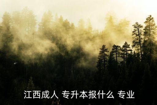  江西成人 專升本報什么 專業(yè)