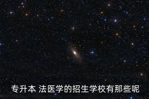  專升本 法醫(yī)學(xué)的招生學(xué)校有那些呢