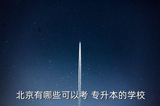  北京有哪些可以考 專升本的學(xué)校