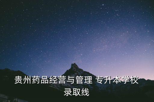  貴州藥品經營與管理 專升本學校 錄取線