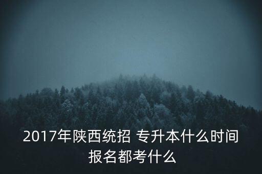 2017年陜西統(tǒng)招 專(zhuān)升本什么時(shí)間 報(bào)名都考什么