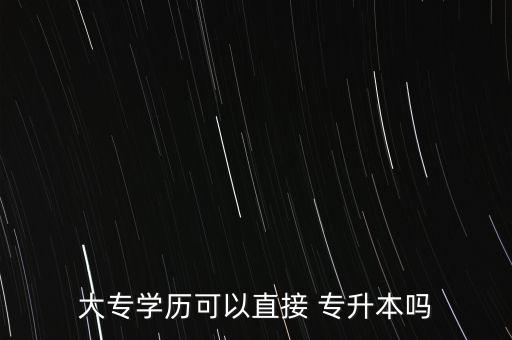 大專學(xué)歷可以直接 專升本嗎