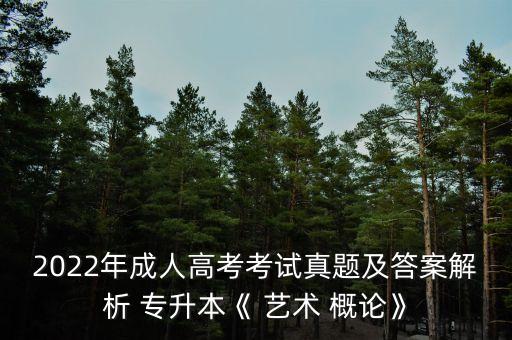 2022年成人高考考試真題及答案解析 專升本《 藝術(shù) 概論》