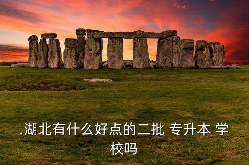 .湖北有什么好點的二批 專升本 學(xué)校嗎