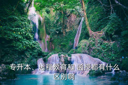  專升本、遠(yuǎn)程教育和 函授都有什么區(qū)別啊