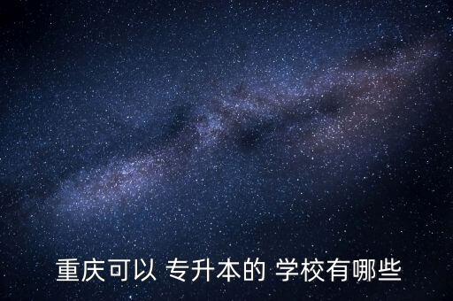 2016重慶專升本學校及專業(yè),重慶專升本學校和專業(yè)一覽表