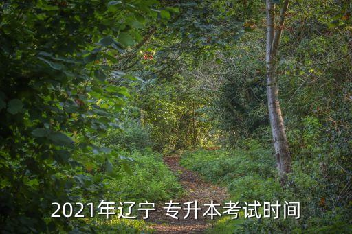 遼寧省專(zhuān)升本時(shí)間,遼寧專(zhuān)升本考試時(shí)間2023