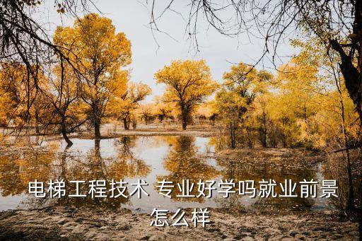  電梯工程技術(shù) 專業(yè)好學(xué)嗎就業(yè)前景怎么樣
