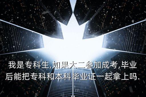 我是?？粕?如果大二參加成考,畢業(yè)后能把?？坪捅究飘厴I(yè)證一起拿上嗎...
