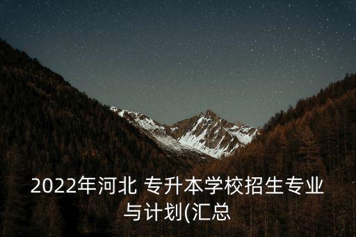 2022年河北 專升本學(xué)校招生專業(yè)與計劃(匯總