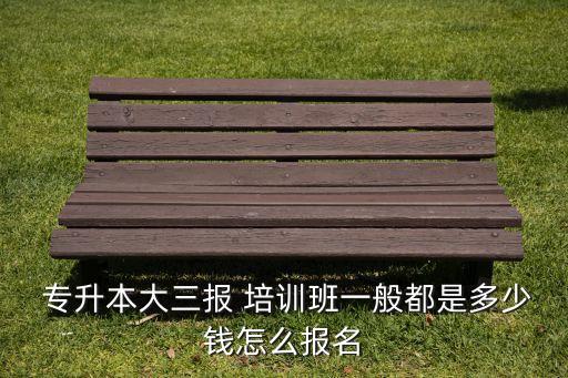  專(zhuān)升本大三報(bào) 培訓(xùn)班一般都是多少錢(qián)怎么報(bào)名