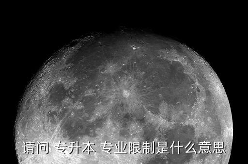 請問 專升本 專業(yè)限制是什么意思